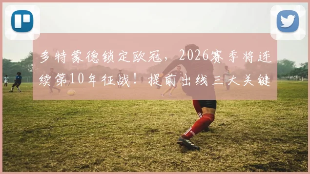 多特蒙德锁定欧冠，2026赛季将连续第10年征战！提前出线三大关键解析