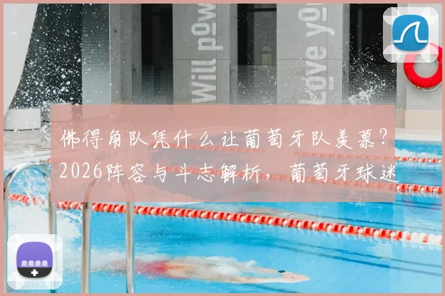 佛得角队凭什么让葡萄牙队羡慕?2026阵容与斗志解析,葡萄牙球迷怒批国家队缺乏血性