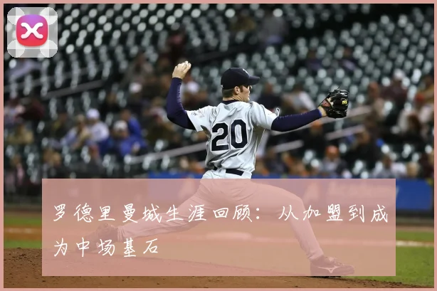 罗德里曼城生涯回顾：从加盟到成为中场基石