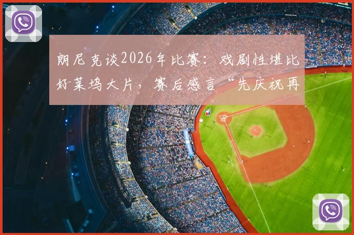 朗尼克谈2026年比赛：戏剧性堪比好莱坞大片，赛后感言“先庆祝再论防守”全解析