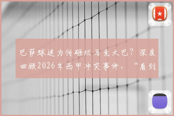 巴萨球迷为何砸烂马竞大巴？深度回顾2026年西甲冲突事件，“看到月球背面”成新梗