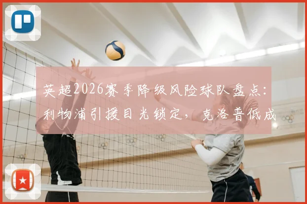 英超2026赛季降级风险球队盘点：利物浦引援目光锁定，克洛普低成本补强策略前瞻