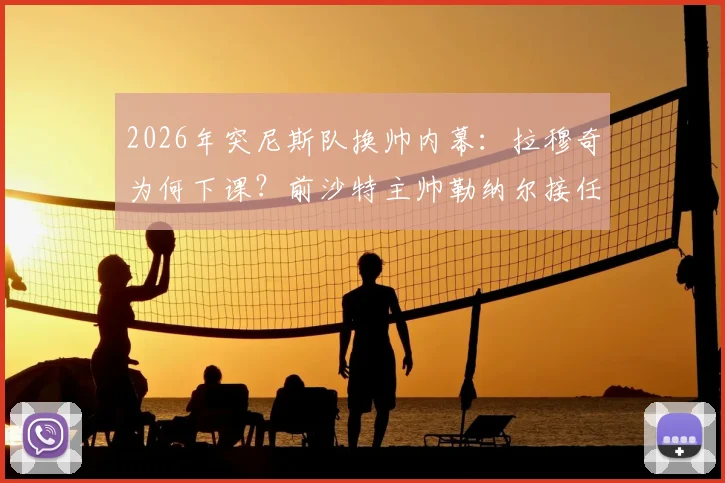 2026年突尼斯队换帅内幕：拉穆奇为何下课？前沙特主帅勒纳尔接任的薪资与战术分析