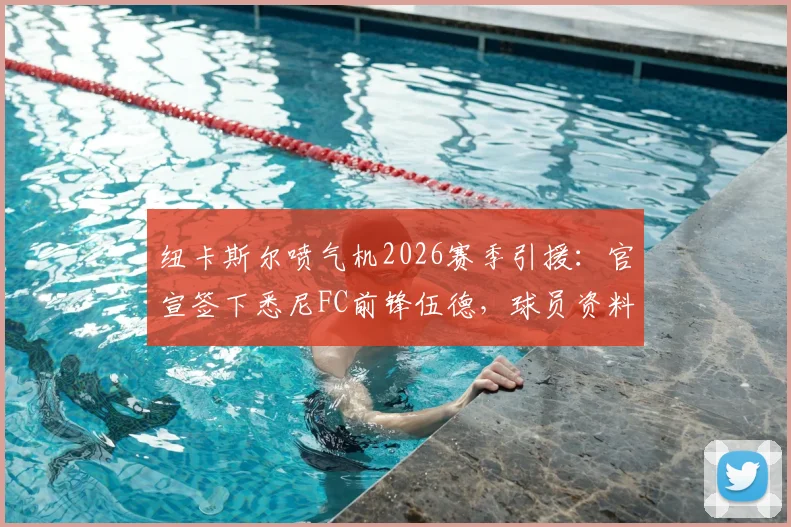 纽卡斯尔喷气机2026赛季引援：官宣签下悉尼FC前锋伍德，球员资料与转会细节解析