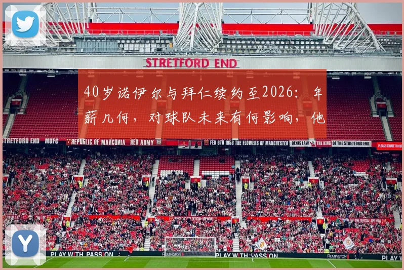 40岁诺伊尔与拜仁续约至2026:年薪几何,对球队未来有何影响,他还能踢多久?