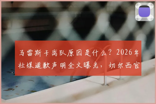 马雷斯卡离队原因是什么?2026年社媒道歉声明全文曝光,切尔西官方回应与未来影响解析
