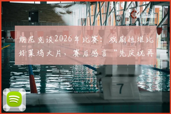 朗尼克谈2026年比赛:戏剧性堪比好莱坞大片,赛后感言“先庆祝再论防守”全解析
