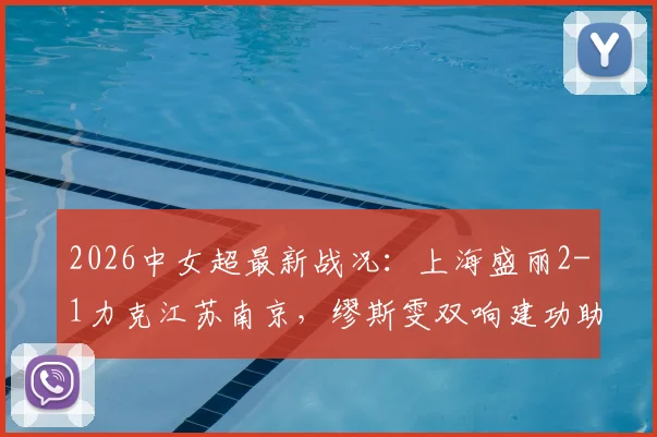 2026中女超最新战况：上海盛丽2-1力克江苏南京，缪斯雯双响建功助球队全取三分