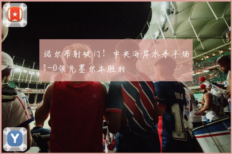 诺尔吊射破门！中央海岸水手半场1-0领先墨尔本胜利