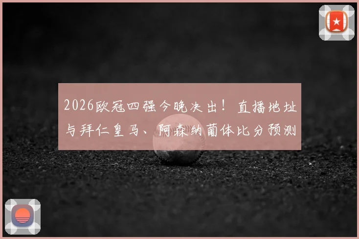 2026欧冠四强今晚决出!直播地址与拜仁皇马、阿森纳葡体比分预测活动火热进行中