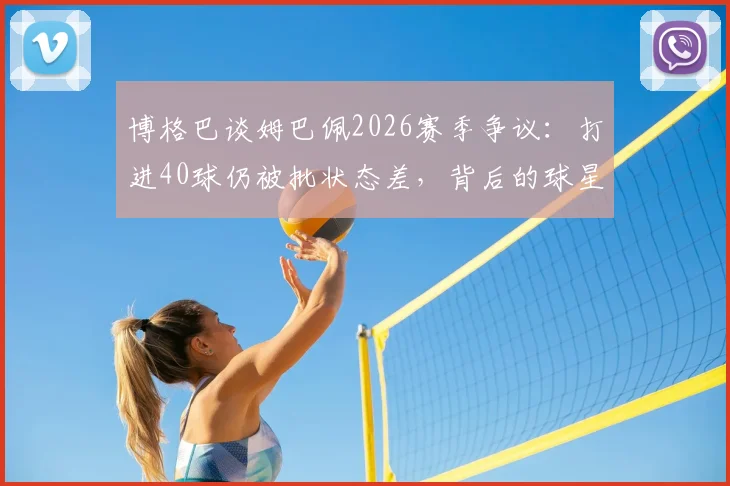 博格巴谈姆巴佩2026赛季争议：打进40球仍被批状态差，背后的球星评判标准有多苛刻？