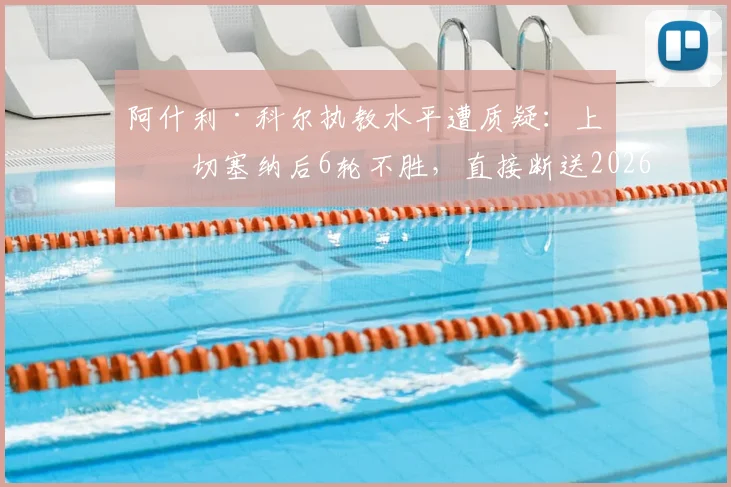 阿什利·科尔执教水平遭质疑:上任切塞纳后6轮不胜,直接断送2026赛季附加赛希望