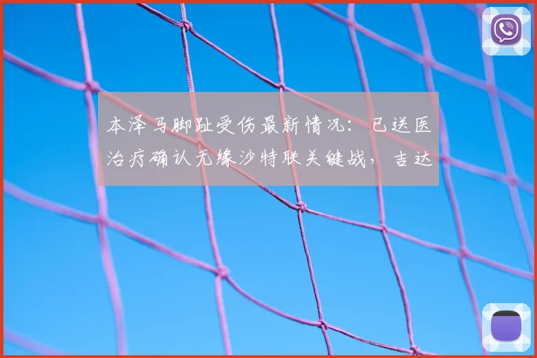 本泽马脚趾受伤最新情况:已送医治疗确认无缘沙特联关键战,吉达联合如何应对核心缺阵?