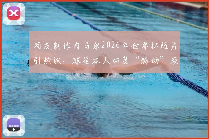 网友制作内马尔2026年世界杯短片引热议,球星本人回复“感动”表情获赞,视频感动无数球迷